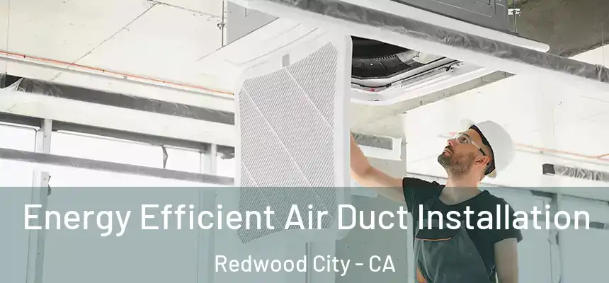 Energy Efficient Air Duct Installation Redwood City - CA