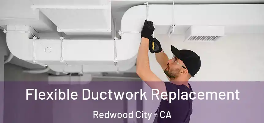 Flexible Ductwork Replacement Redwood City - CA
