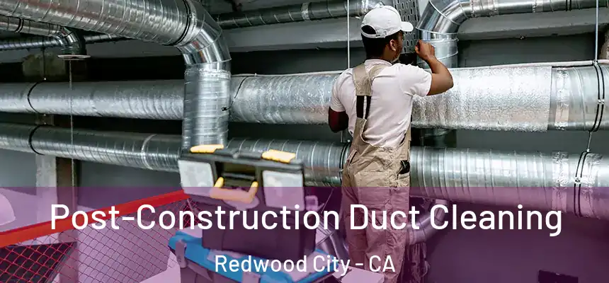 Post-Construction Duct Cleaning Redwood City - CA